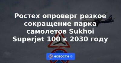 Ростех опроверг резкое сокращение парка самолетов Sukhoi Superjet 100 к 2030 году