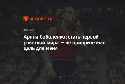 Арина Соболенко: стать первой ракеткой мира — не приоритетная цель для меня