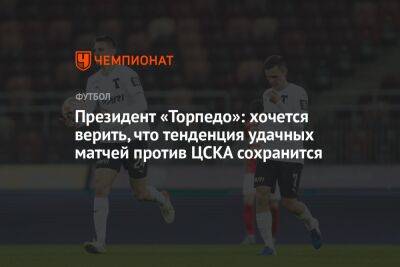 Президент «Торпедо»: хочется верить, что тенденция удачных матчей с ЦСКА сохранится
