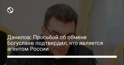 Данилов: Просьбой об обмене Богуслаев подтвердил, что является агентом России