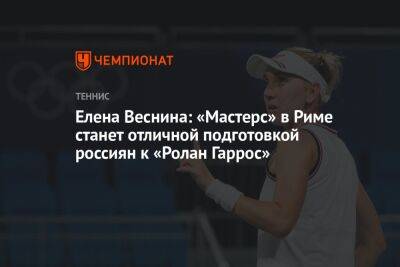 Елена Веснина: «Мастерс» в Риме станет отличной подготовкой россиян к «Ролан Гаррос»