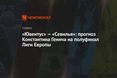 «Ювентус» — «Севилья»: прогноз Константина Генича на полуфинал Лиги Европы