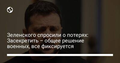 Зеленского спросили о потерях: Засекретить – общее решение военных, все фиксируется