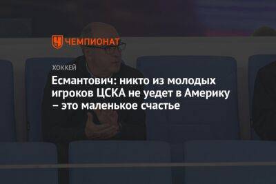 Есмантович: никто из молодых игроков ЦСКА не уедет в Америку – это маленькое счастье