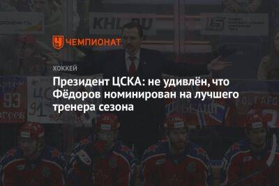 Президент ЦСКА: не удивлён, что Фёдоров номинирован на лучшего тренера сезона
