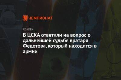 В ЦСКА ответили на вопрос о дальнейшей судьбе вратаря Федотова, который находится в армии