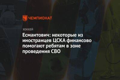 Есмантович: некоторые из иностранцев ЦСКА финансово помогают ребятам в зоне проведения СВО