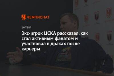 Экс-игрок ЦСКА рассказал, как стал активным фанатом и участвовал в драках после карьеры