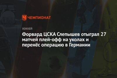 Форвард ЦСКА Слепышев отыграл 27 матчей плей-офф на уколах и перенёс операцию в Германии