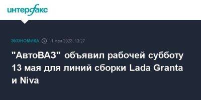 "АвтоВАЗ" объявил рабочей субботу 13 мая для линий сборки Lada Granta и Niva