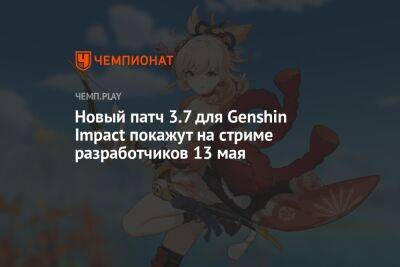 Новый патч 3.7 для Genshin Impact покажут на стриме разработчиков 13 мая