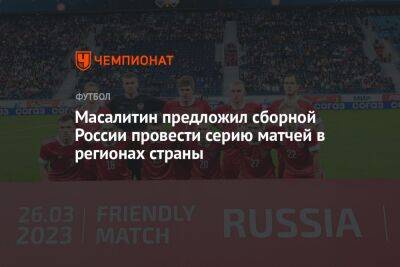Масалитин предложил сборной России провести серию матчей в регионах страны
