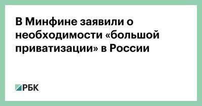 В Минфине заявили о необходимости «большой приватизации» в России