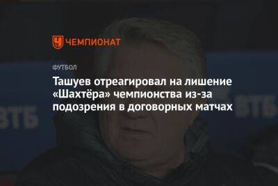 Ташуев отреагировал на лишение «Шахтёра» чемпионства из-за подозрения в договорных матчах