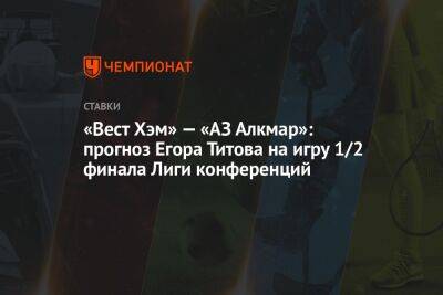 «Вест Хэм» — «АЗ Алкмар»: прогноз Егора Титова на игру 1/2 финала Лиги конференций
