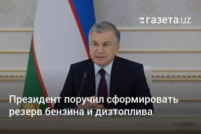 Президент Узбекистана поручил сформировать резерв бензина и дизтоплива