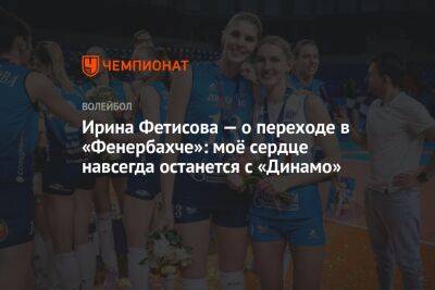 Ирина Фетисова — о переходе в «Фенербахче»: моё сердце навсегда останется с «Динамо»