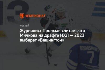 Журналист Пронман считает, что Мичкова на драфте НХЛ — 2023 выберет «Вашингтон»
