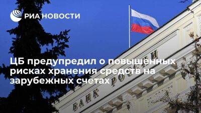 ЦБ сообщил, что хранение средств на зарубежных счетах несет повышенные риски для россиян