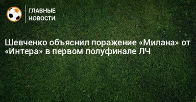 Шевченко объяснил поражение «Милана» от «Интера» в первом полуфинале ЛЧ