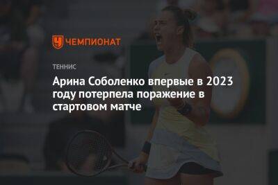 Арина Соболенко впервые в 2023 году потерпела поражение в стартовом матче
