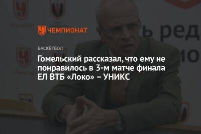 Гомельский рассказал, что ему не понравилось в 3-м матче финала ЕЛ ВТБ «Локо» – УНИКС