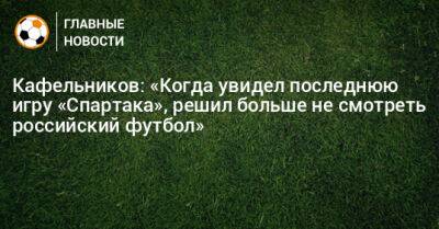 Кафельников: «Когда увидел последнюю игру «Спартака», решил больше не смотреть российский футбол»