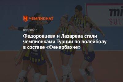 Федоровцева и Лазарева стали чемпионками Турции по волейболу в составе «Фенербахче»