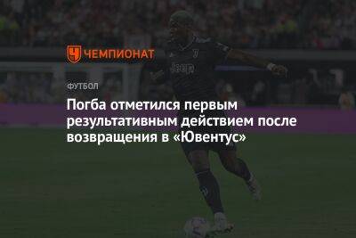 Поль Погба - Погба отметился первым результативным действием после возвращения в «Ювентус» - championat.com