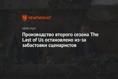 Производство второго сезона The Last of Us остановлено из-за забастовки сценаристов
