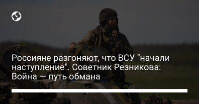 Россияне разгоняют, что ВСУ "начали наступление". Советник Резникова: Война — путь обмана