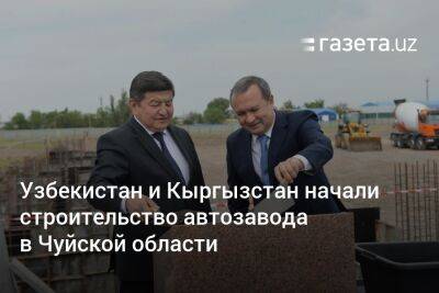 Узбекистан и Кыргызстан начали строительство автозавода в Чуйской области