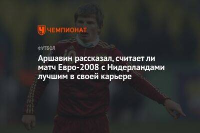 Аршавин рассказал, считает ли матч Евро-2008 с Нидерландами лучшим в своей карьере