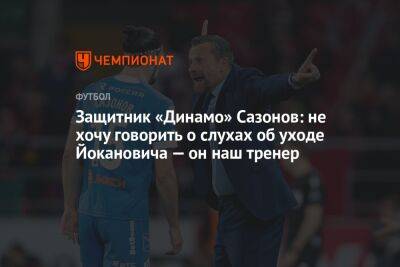 Защитник «Динамо» Сазонов: не хочу говорить о слухах об уходе Йокановича — он наш тренер
