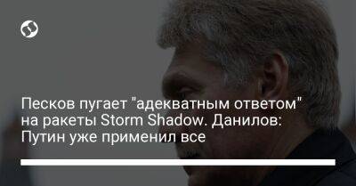 Песков пугает "адекватным ответом" на ракеты Storm Shadow. Данилов: Путин уже применил все