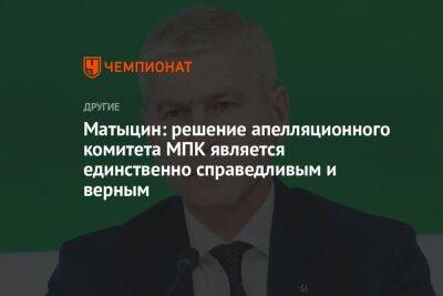 Олег Матыцин - Матыцин: решение апелляционного комитета МПК является единственно справедливым и верным - championat.com - Россия