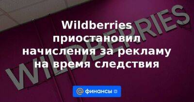 Wildberries приостановил начисления за рекламу на время следствия