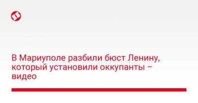 Владимир Ленин - В Мариуполе разбили бюст Ленину, который установили оккупанты – видео - liga.net - Украина - Мариуполь - Донецкая обл.