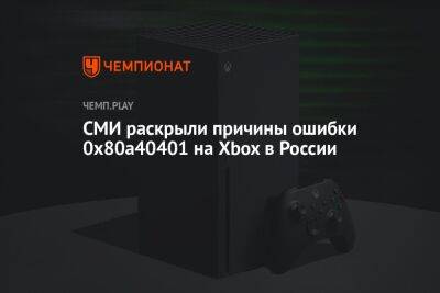СМИ раскрыли причины ошибки 0x80a40401 на Xbox в России