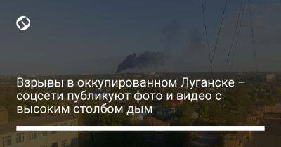 Взрывы в оккупированном Луганске – соцсети публикуют фото и видео с высоким столбом дым