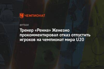 Тренер «Ренна» Женезио прокомментировал отказ отпустить игроков на чемпионат мира U20