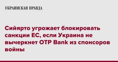 Сийярто угрожает блокировать санкции ЕС, если Украина не вычеркнет OTP Bank из спонсоров войны