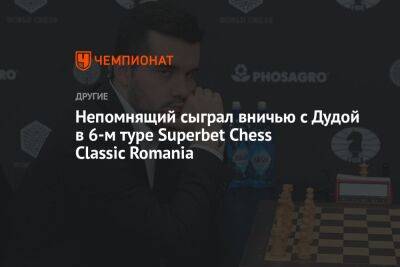 Непомнящий сыграл вничью с Дудой в 6-м туре Superbet Chess Classic Romania