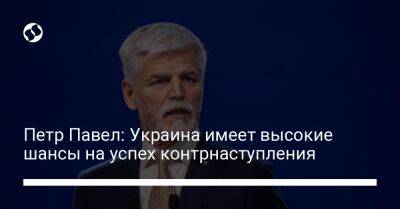 Петр Павел: Украина имеет высокие шансы на успех контрнаступления
