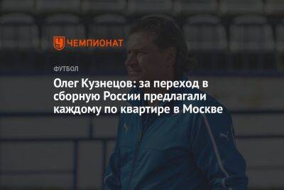Олег Кузнецов: за переход в сборную России предлагали каждому по квартире в Москве