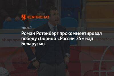Роман Ротенберг прокомментировал победу сборной «Россия 25» над Беларусью