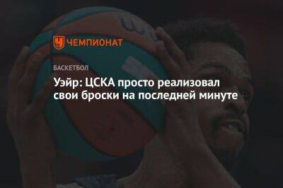 Уэйр: ЦСКА просто реализовал свои броски на последней минуте
