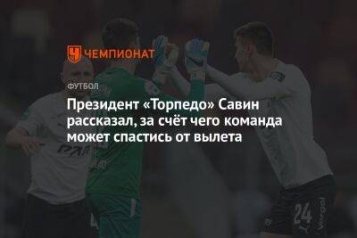 Президент «Торпедо» Савин рассказал, за счёт чего команда может спастись от вылета