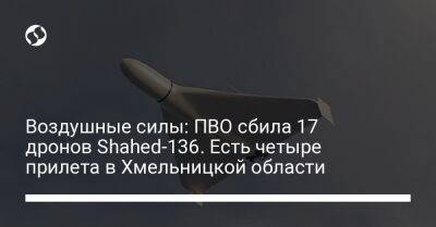 Воздушные силы: ПВО сбила 17 дронов Shahed-136. Есть четыре прилета в Хмельницкой области