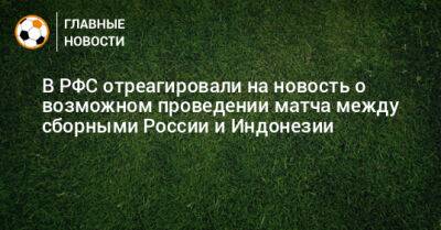 В РФС отреагировали на новость о возможном проведении матча между сборными России и Индонезии